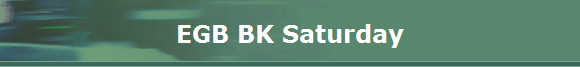 EGB BK Saturday